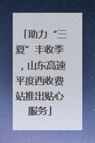 助力“三夏”丰收季，山东高速平度西收费站推出贴心服务